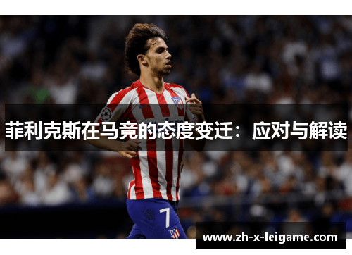 菲利克斯在马竞的态度变迁:应对与解读 菲利克斯在马竞的态度变迁:应对与解读