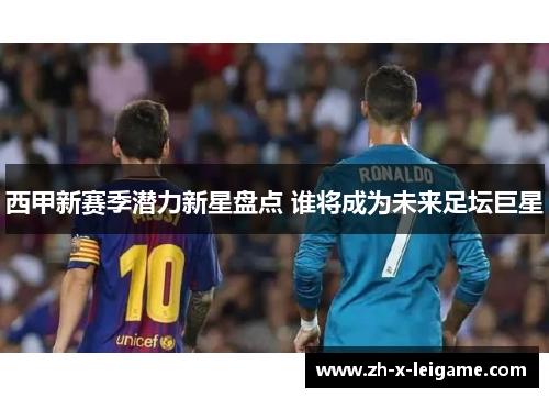 西甲新赛季潜力新星盘点 谁将成为未来足坛巨星