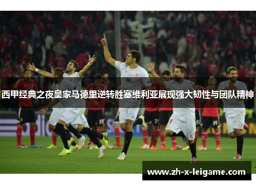 西甲经典之夜皇家马德里逆转胜塞维利亚展现强大韧性与团队精神