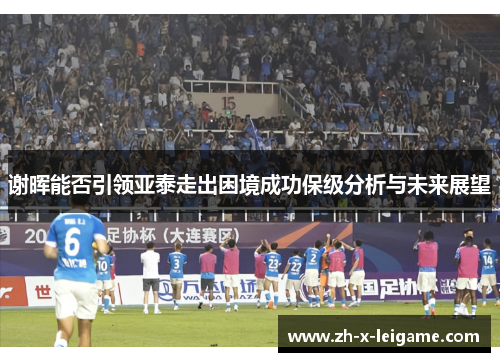 谢晖能否引领亚泰走出困境成功保级分析与未来展望