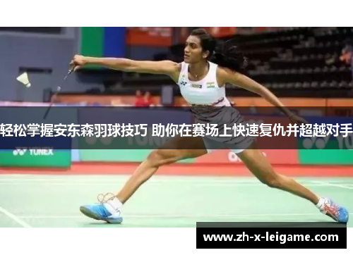 轻松掌握安东森羽球技巧 助你在赛场上快速复仇并超越对手 轻松掌握安东森羽球技巧 助你在赛场上快速复仇并超越对手