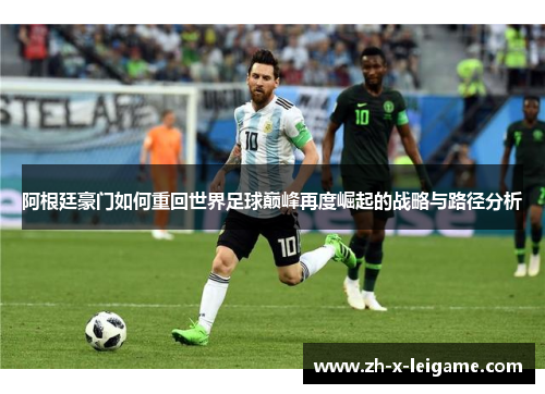 阿根廷豪门如何重回世界足球巅峰再度崛起的战略与路径分析 阿根廷豪门如何重回世界足球巅峰再度崛起的战略与路径分析