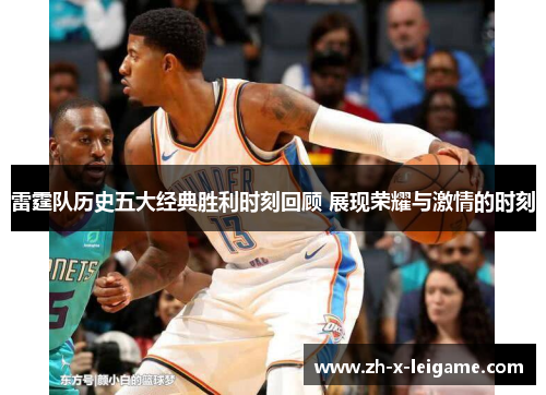 雷霆队历史五大经典胜利时刻回顾 展现荣耀与激情的时刻 雷霆队历史五大经典胜利时刻回顾 展现荣耀与激情的时刻
