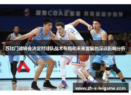 苏比门迪转会决定对球队战术布局和未来发展的深远影响分析 苏比门迪转会决定对球队战术布局和未来发展的深远影响分析