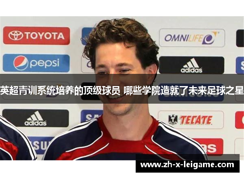 英超青训系统培养的顶级球员 哪些学院造就了未来足球之星
