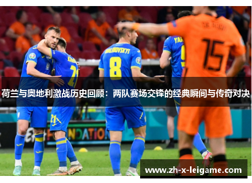 荷兰与奥地利激战历史回顾：两队赛场交锋的经典瞬间与传奇对决