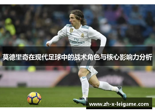 莫德里奇在现代足球中的战术角色与核心影响力分析