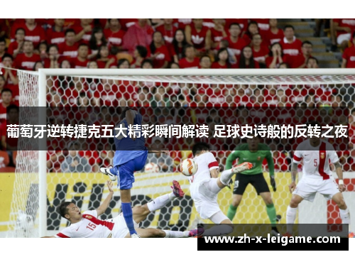 葡萄牙逆转捷克五大精彩瞬间解读 足球史诗般的反转之夜 葡萄牙逆转捷克五大精彩瞬间解读 足球史诗般的反转之夜