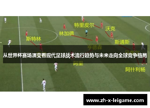 从世界杯赛场演变看现代足球战术流行趋势与未来走向全球竞争格局