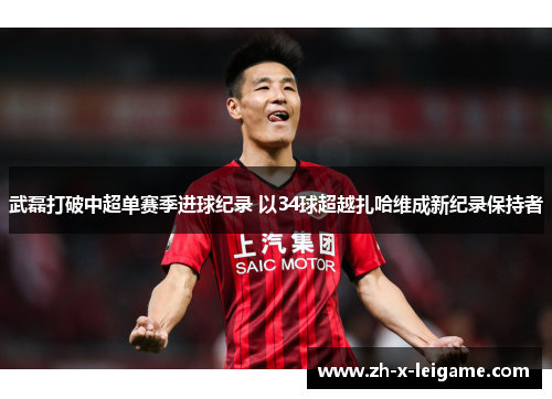 武磊打破中超单赛季进球纪录 以34球超越扎哈维成新纪录保持者